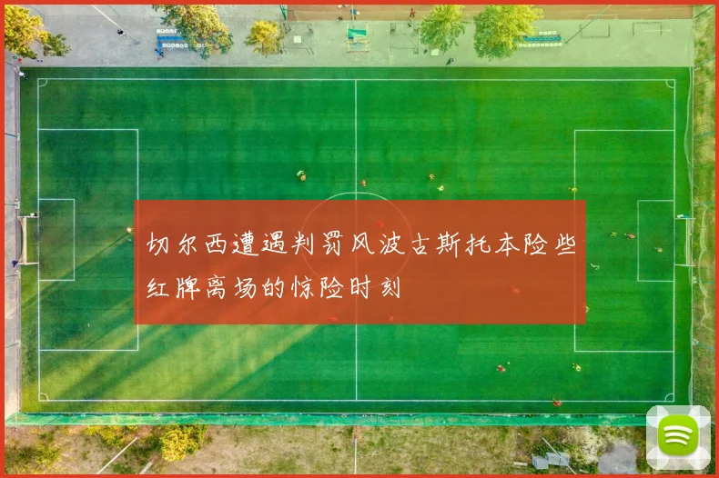 切尔西遭遇判罚风波古斯托本险些红牌离场的惊险时刻
