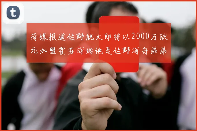 荷媒报道佐野航大即将以2000万欧元加盟霍芬海姆他是佐野海舟弟弟