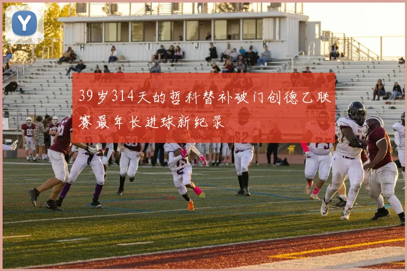 39岁314天的哲科替补破门创德乙联赛最年长进球新纪录