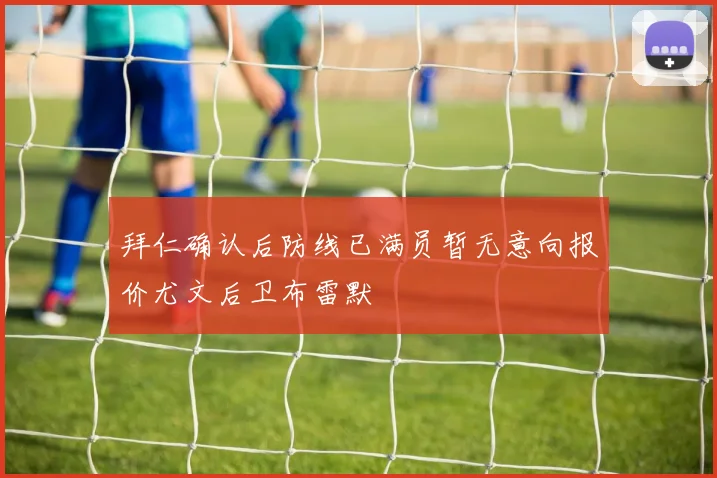 拜仁确认后防线已满员暂无意向报价尤文后卫布雷默