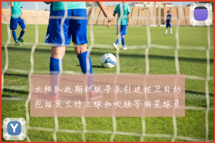太阳队近期积极寻求引进控卫目标包括莫兰特三球和吹杨等明星球员