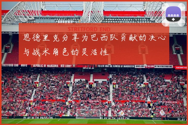 恩德里克分享为巴西队贡献的决心与战术角色的灵活性