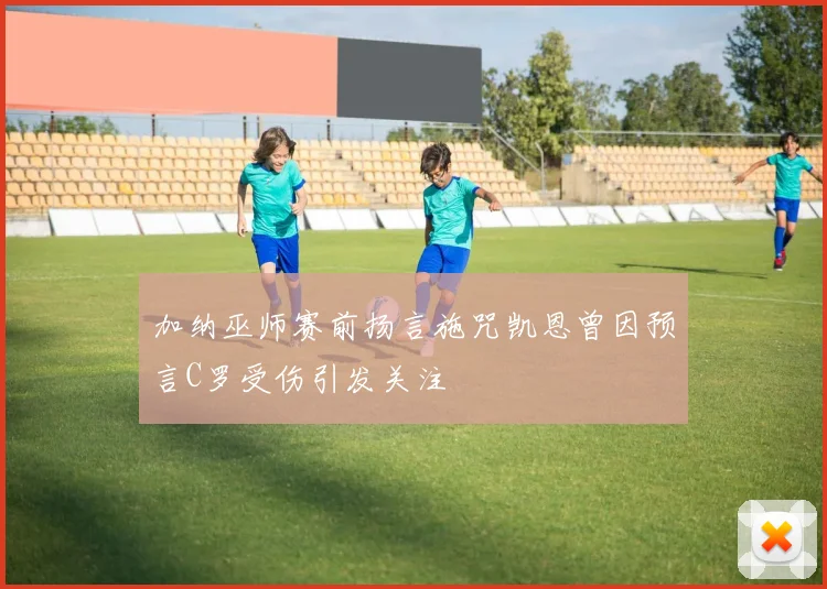 加纳巫师赛前扬言施咒凯恩曾因预言C罗受伤引发关注