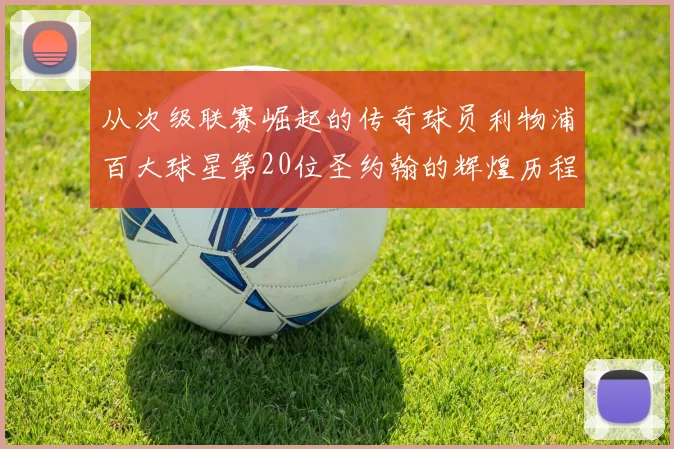 从次级联赛崛起的传奇球员利物浦百大球星第20位圣约翰的辉煌历程